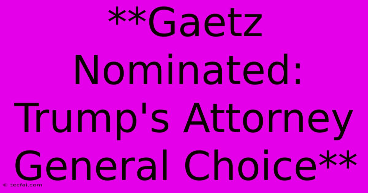 **Gaetz Nominated: Trump's Attorney General Choice** 