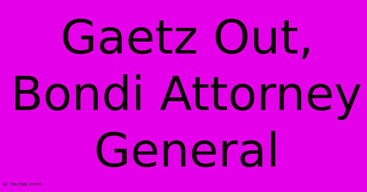 Gaetz Out, Bondi Attorney General