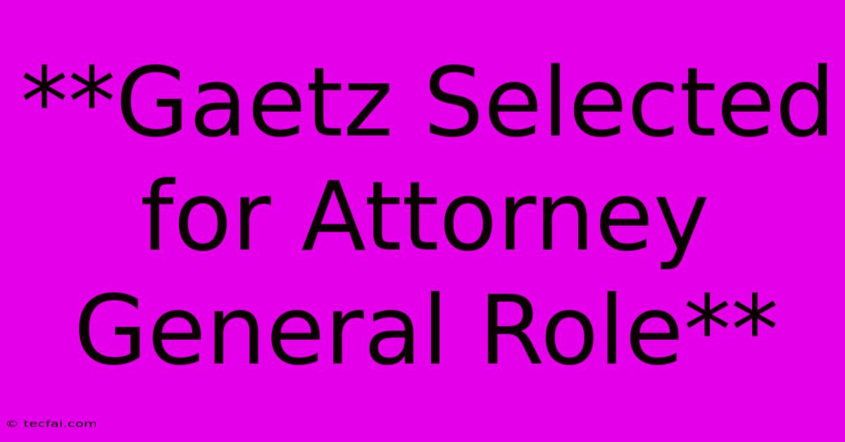 **Gaetz Selected For Attorney General Role**