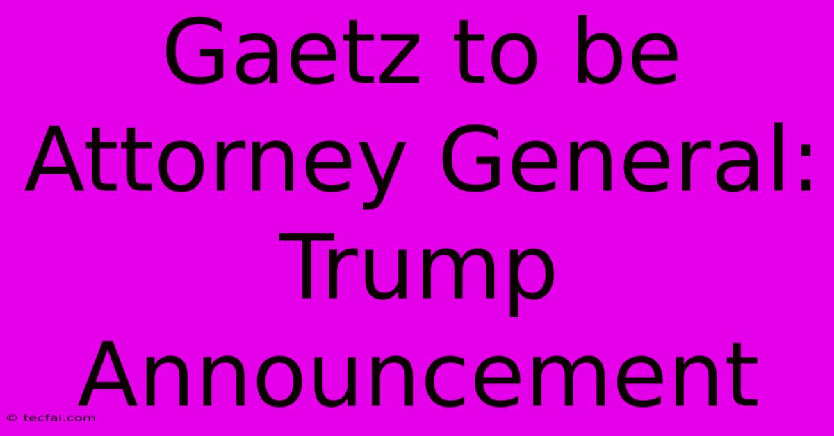 Gaetz To Be Attorney General: Trump Announcement