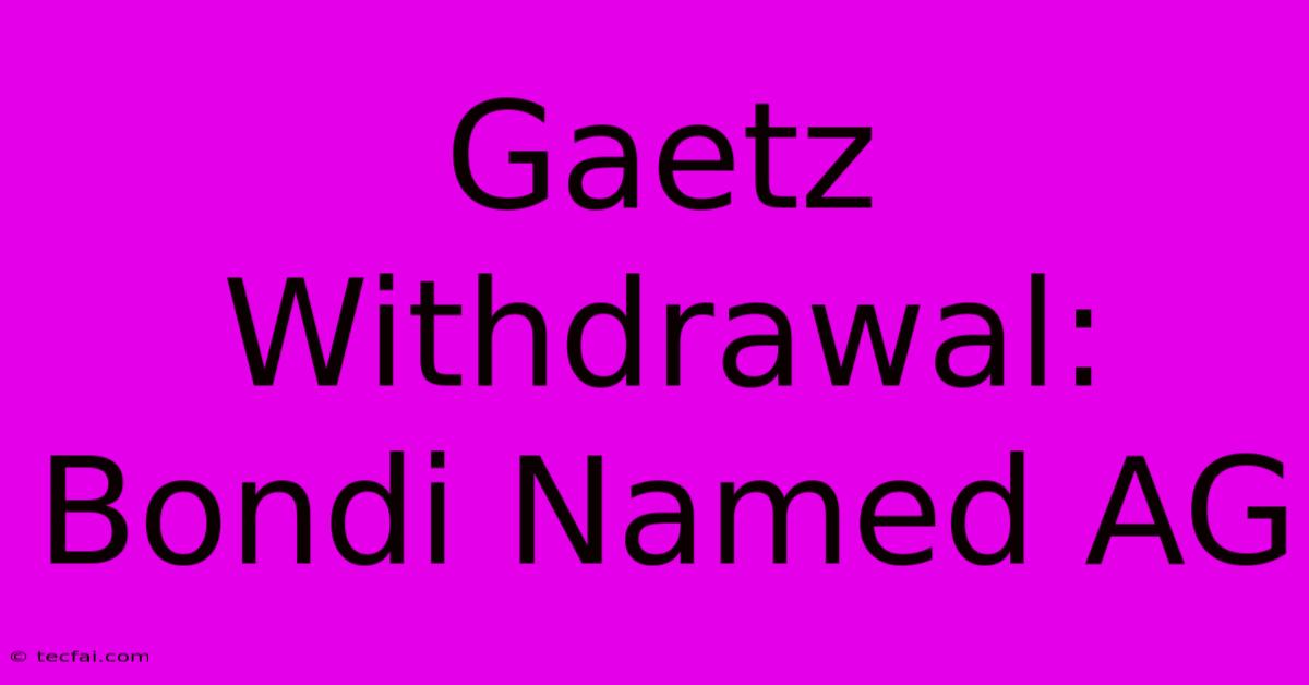 Gaetz Withdrawal: Bondi Named AG