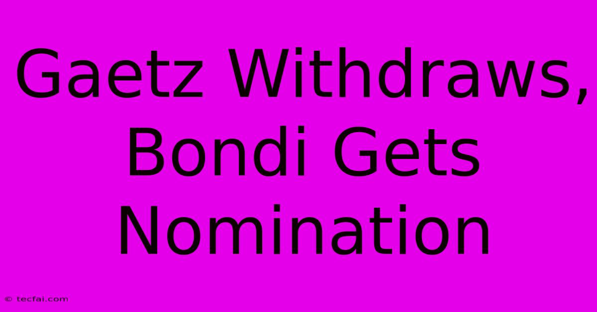 Gaetz Withdraws, Bondi Gets Nomination