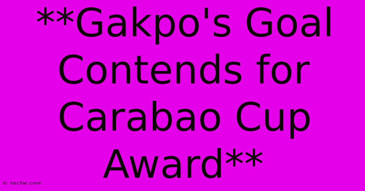 **Gakpo's Goal Contends For Carabao Cup Award** 