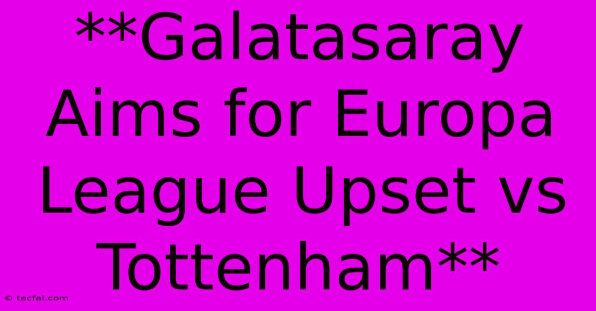 **Galatasaray Aims For Europa League Upset Vs Tottenham** 