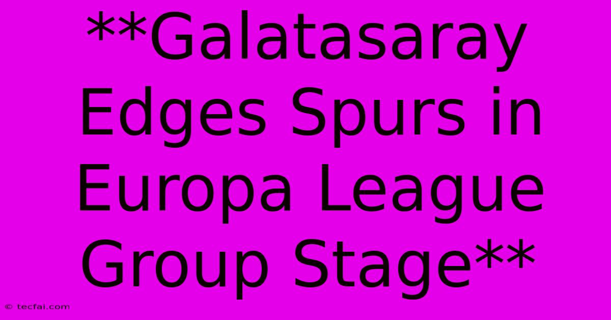 **Galatasaray Edges Spurs In Europa League Group Stage** 