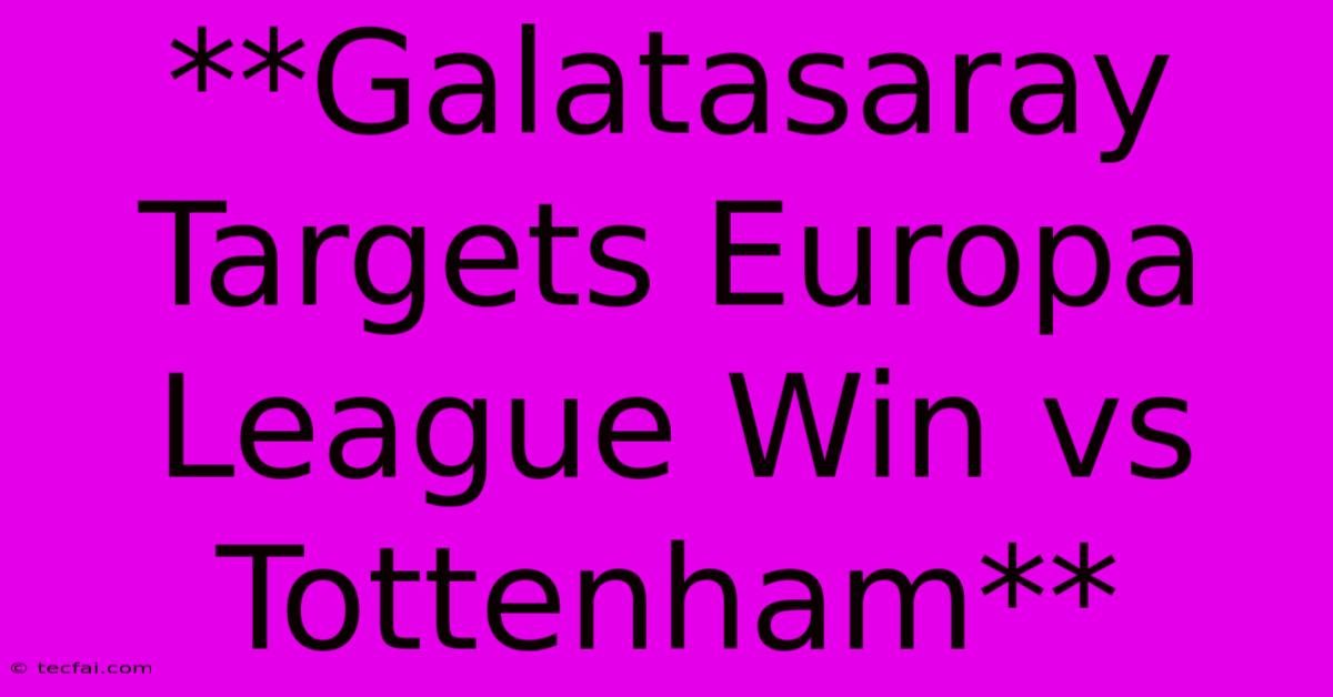 **Galatasaray Targets Europa League Win Vs Tottenham**