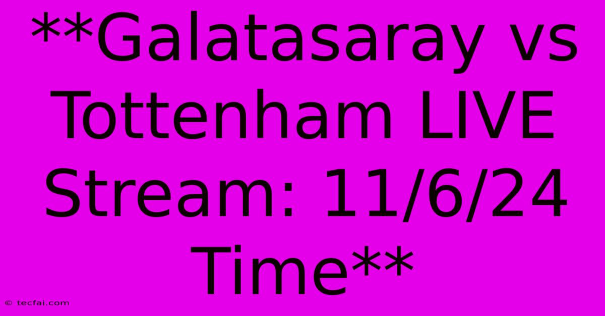 **Galatasaray Vs Tottenham LIVE Stream: 11/6/24 Time**