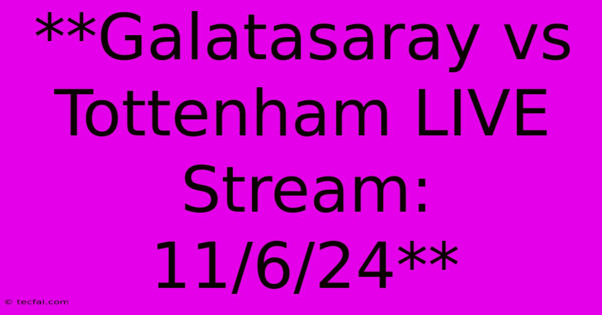 **Galatasaray Vs Tottenham LIVE Stream: 11/6/24**