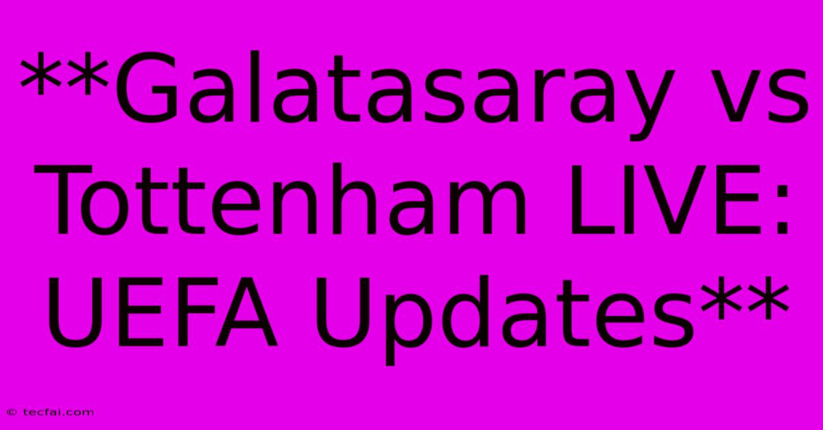 **Galatasaray Vs Tottenham LIVE: UEFA Updates**