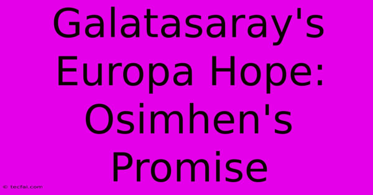 Galatasaray's Europa Hope: Osimhen's Promise