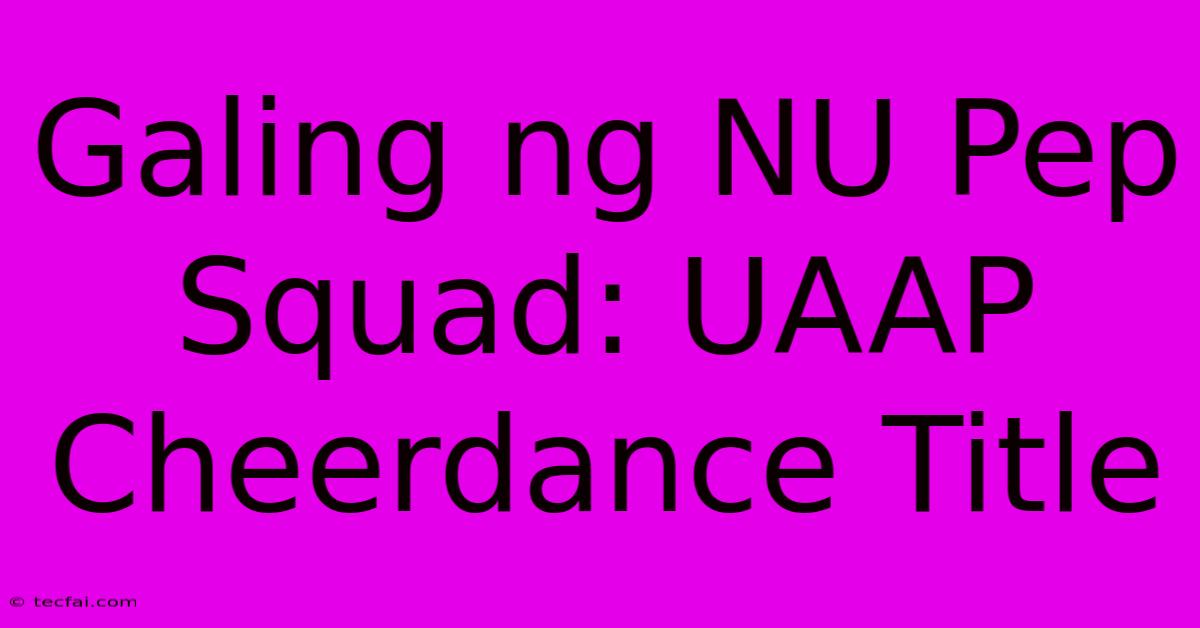 Galing Ng NU Pep Squad: UAAP Cheerdance Title