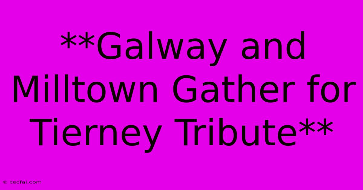 **Galway And Milltown Gather For Tierney Tribute** 