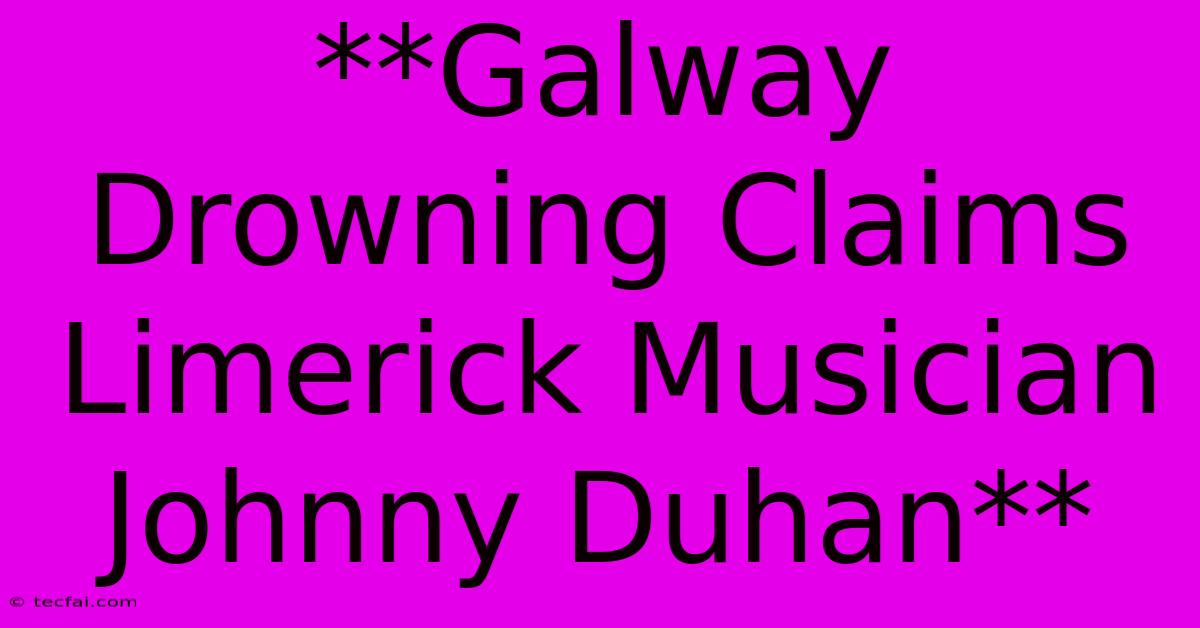 **Galway Drowning Claims Limerick Musician Johnny Duhan**