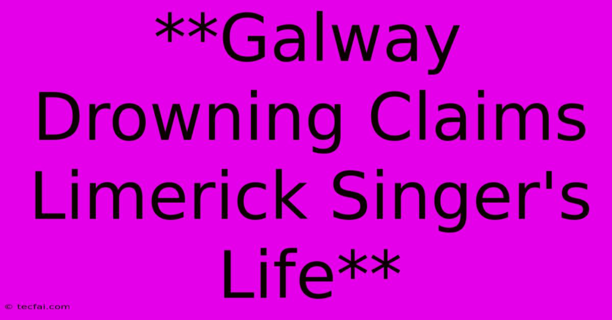 **Galway Drowning Claims Limerick Singer's Life**