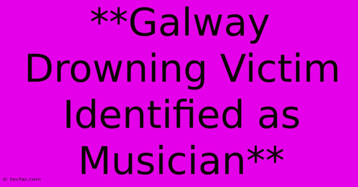 **Galway Drowning Victim Identified As Musician**