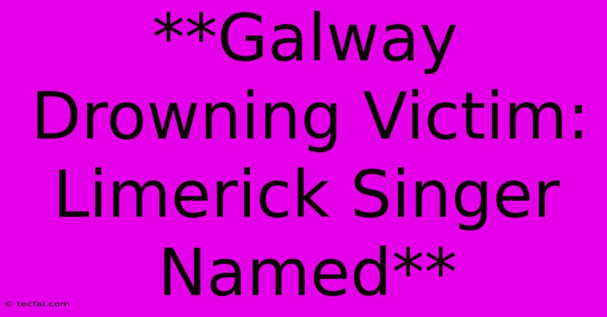 **Galway Drowning Victim: Limerick Singer Named** 