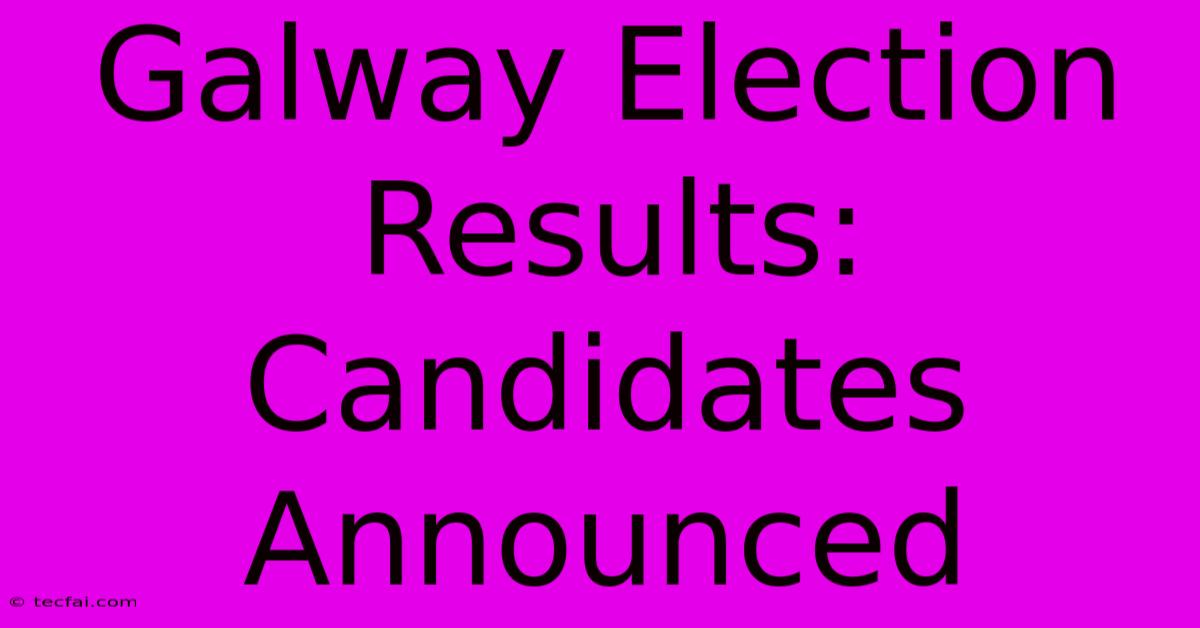 Galway Election Results: Candidates Announced