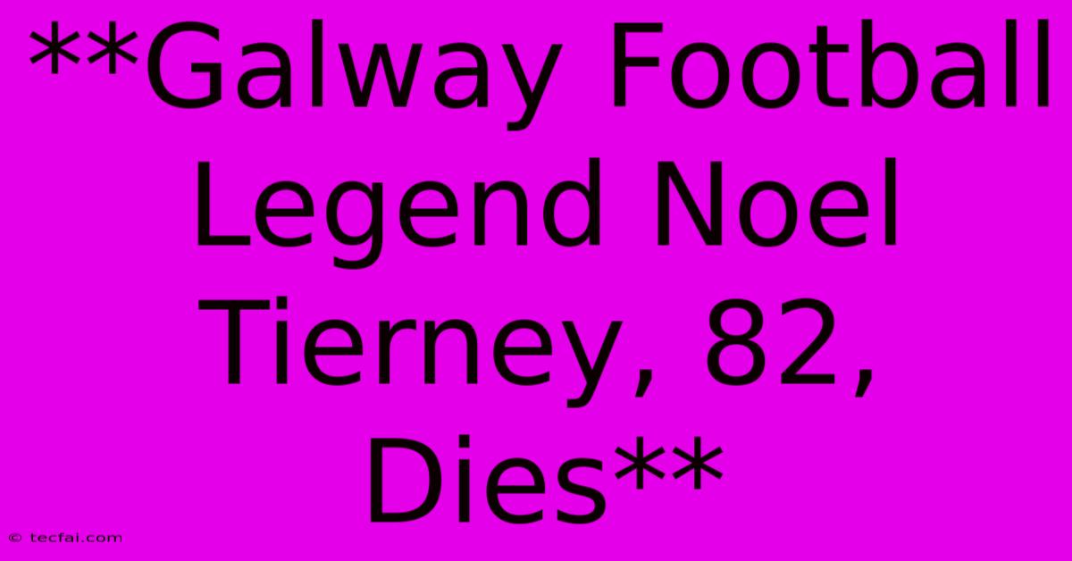 **Galway Football Legend Noel Tierney, 82, Dies** 