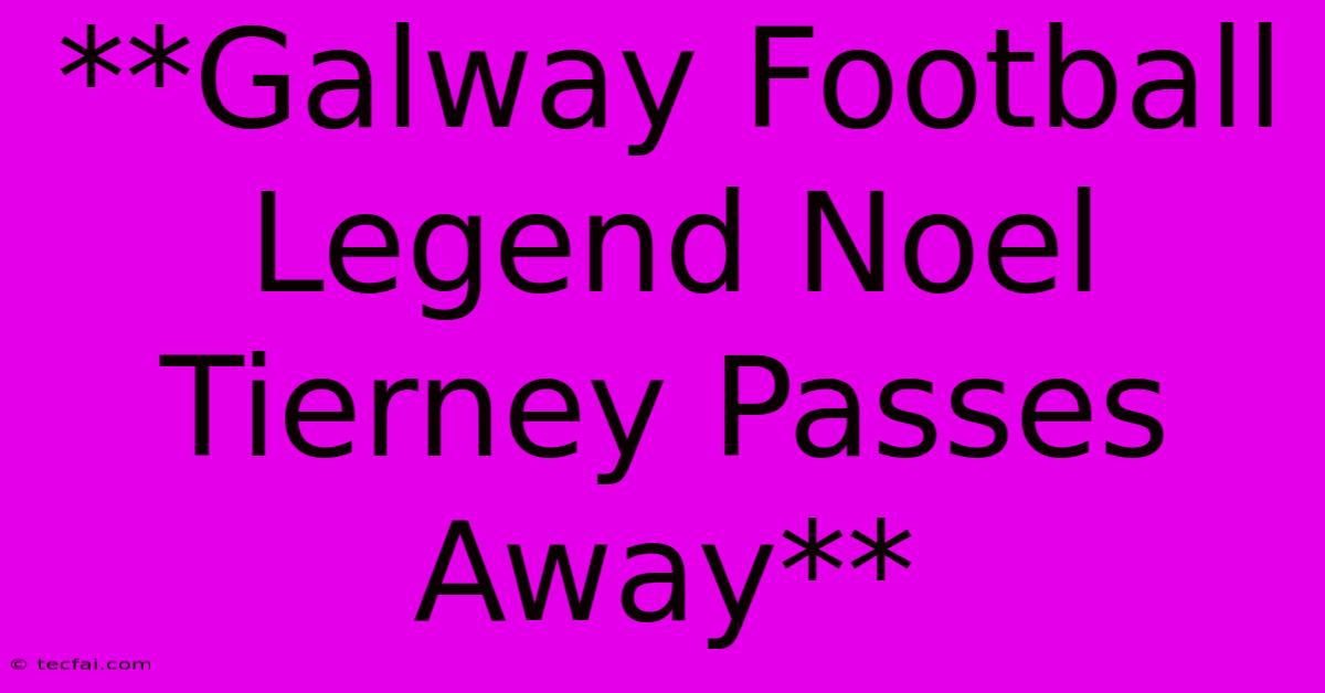 **Galway Football Legend Noel Tierney Passes Away**