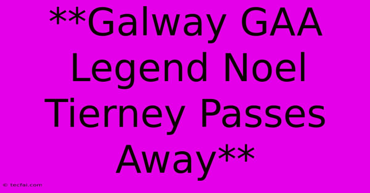 **Galway GAA Legend Noel Tierney Passes Away** 