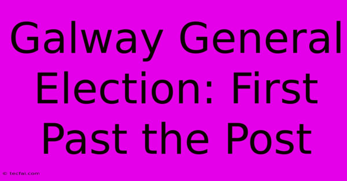 Galway General Election: First Past The Post