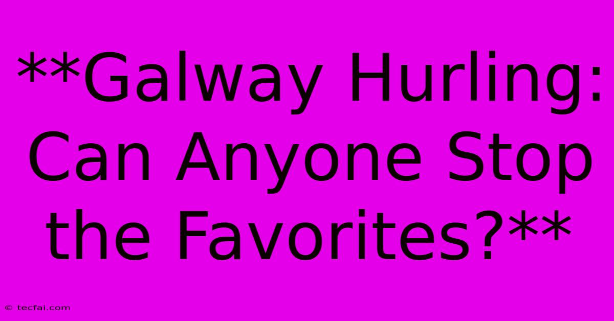 **Galway Hurling:  Can Anyone Stop The Favorites?**