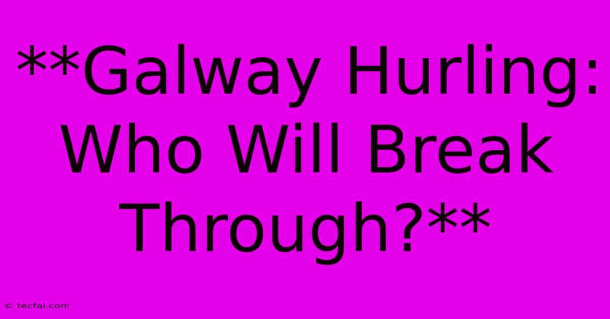 **Galway Hurling: Who Will Break Through?**