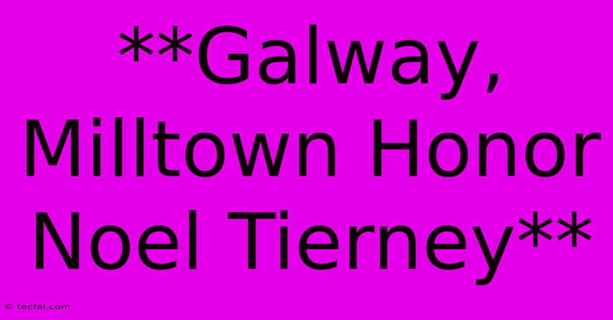 **Galway, Milltown Honor Noel Tierney** 