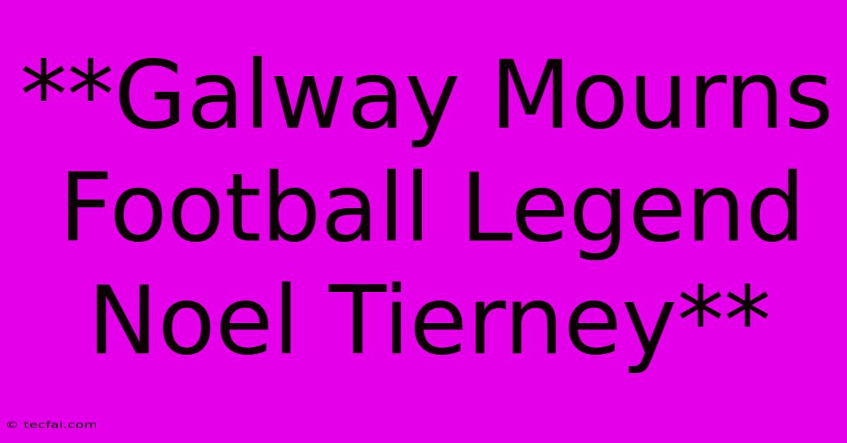 **Galway Mourns Football Legend Noel Tierney**