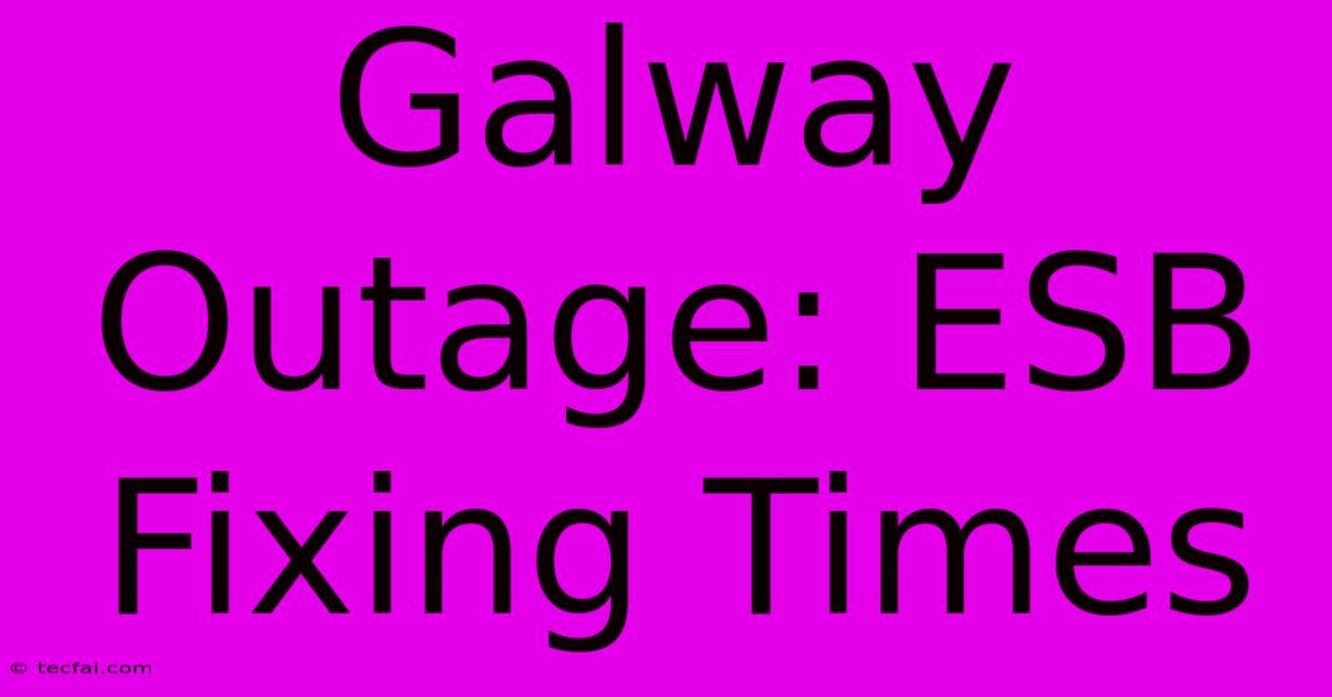 Galway Outage: ESB Fixing Times