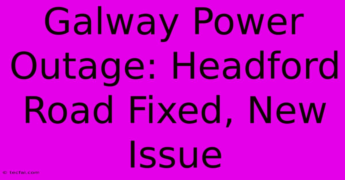 Galway Power Outage: Headford Road Fixed, New Issue