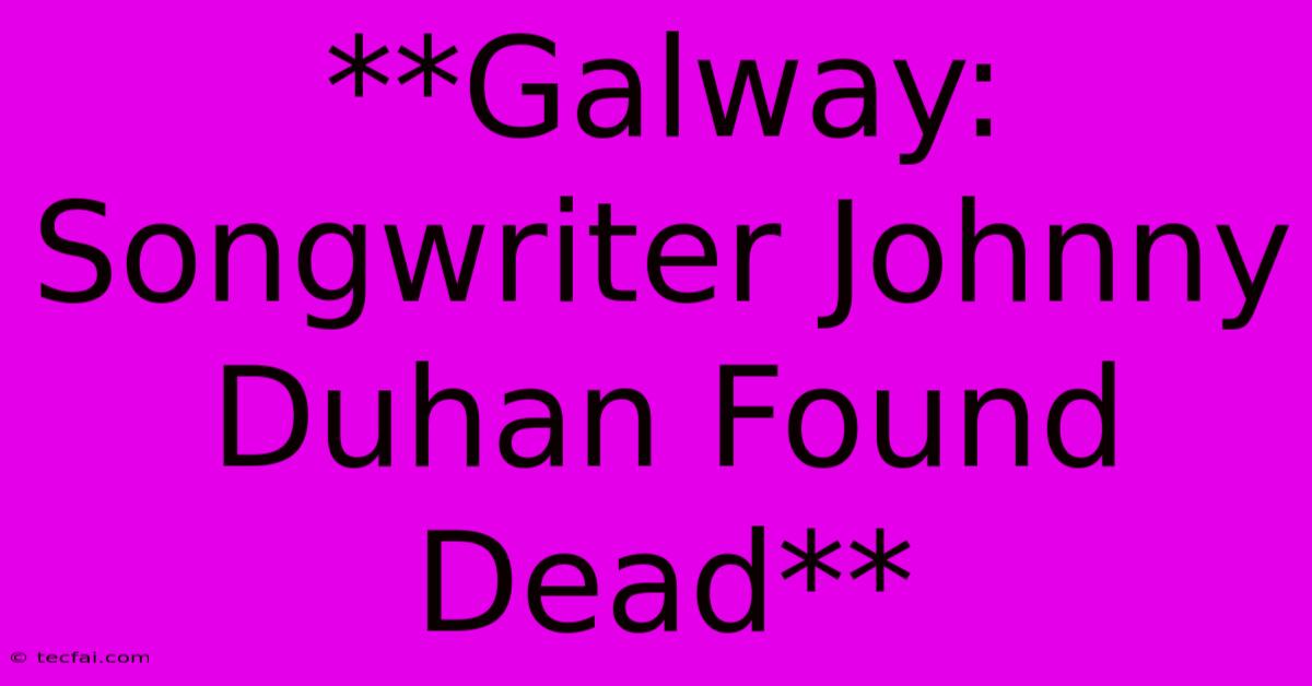 **Galway: Songwriter Johnny Duhan Found Dead**