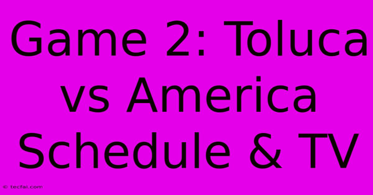 Game 2: Toluca Vs America Schedule & TV