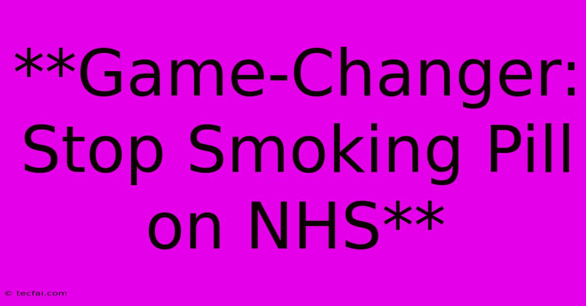 **Game-Changer: Stop Smoking Pill On NHS**