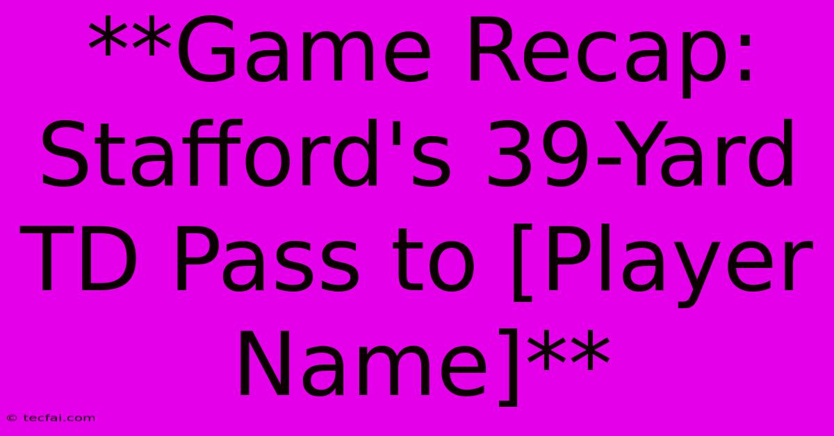 **Game Recap: Stafford's 39-Yard TD Pass To [Player Name]**