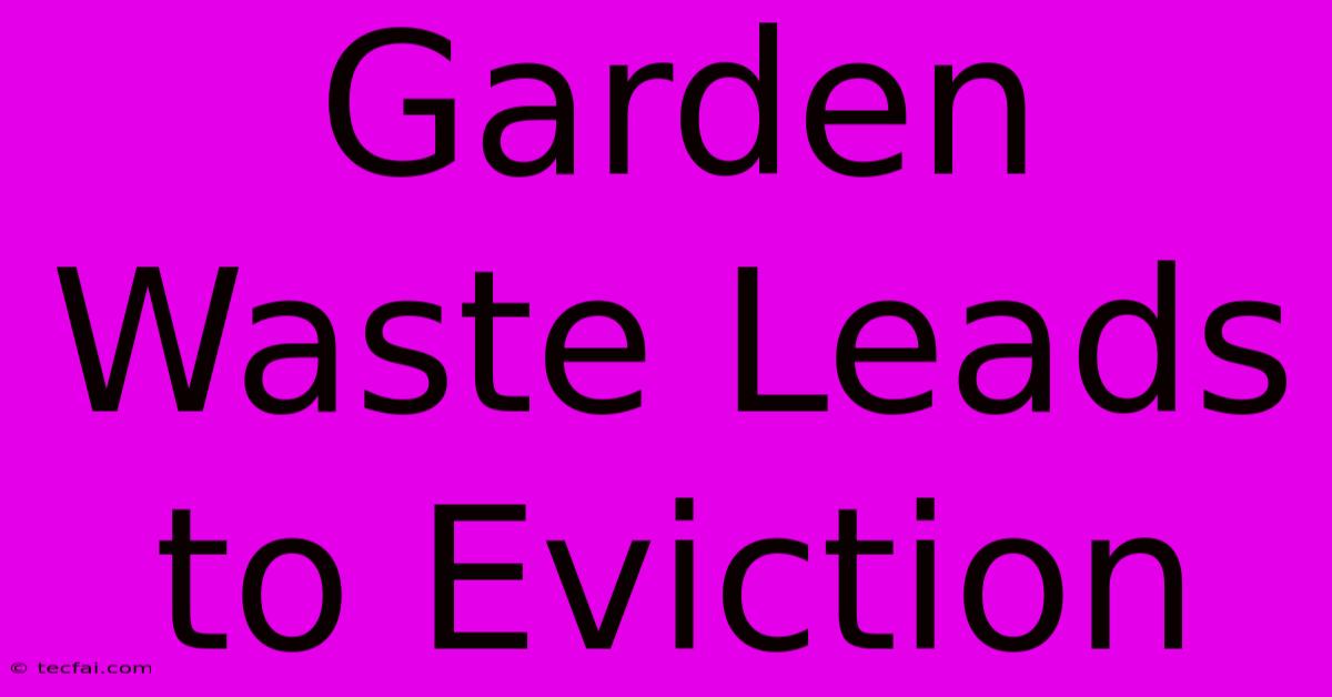 Garden Waste Leads To Eviction