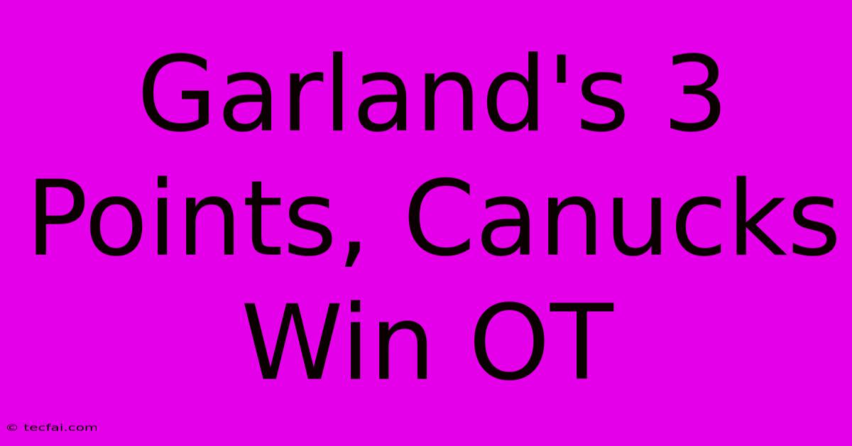 Garland's 3 Points, Canucks Win OT