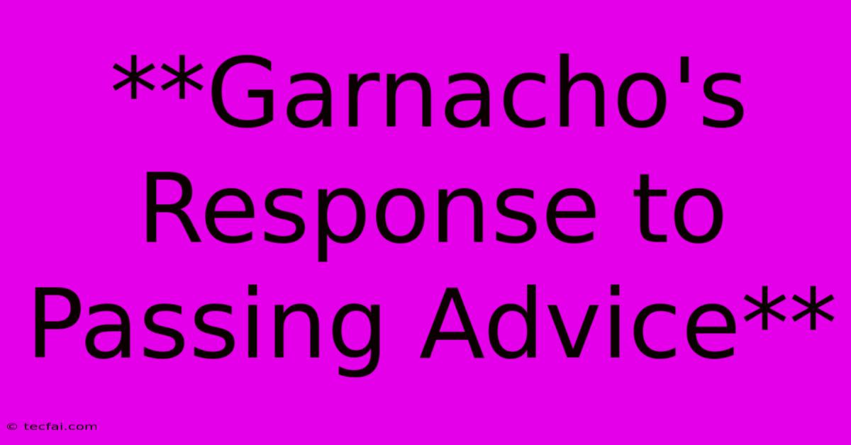 **Garnacho's Response To Passing Advice**