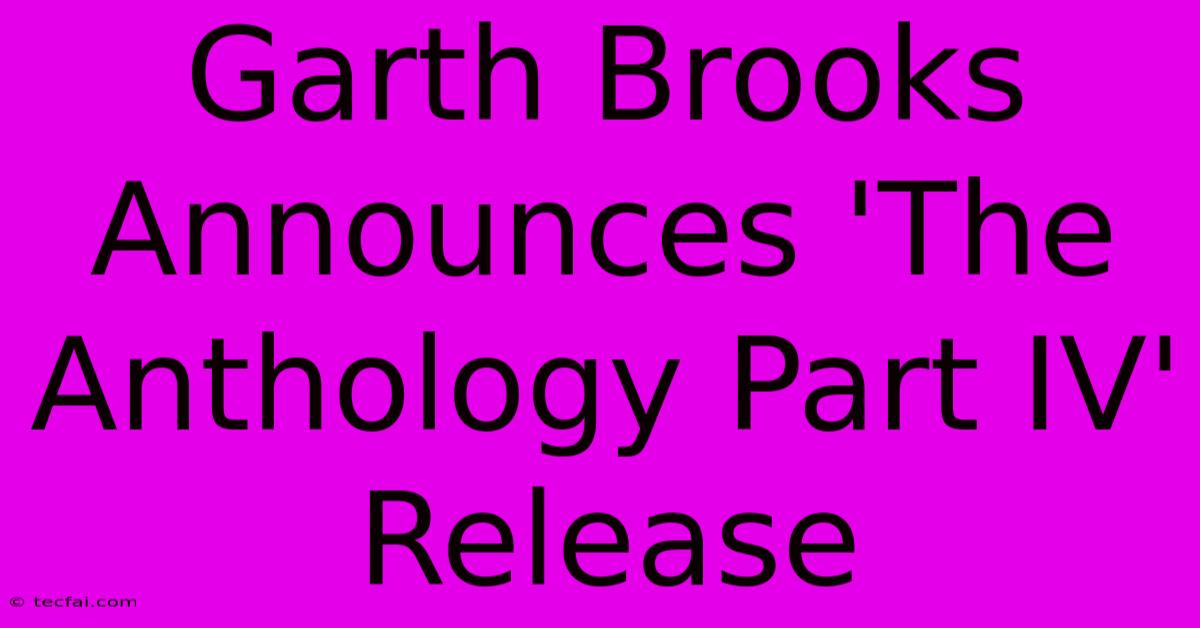 Garth Brooks Announces 'The Anthology Part IV' Release