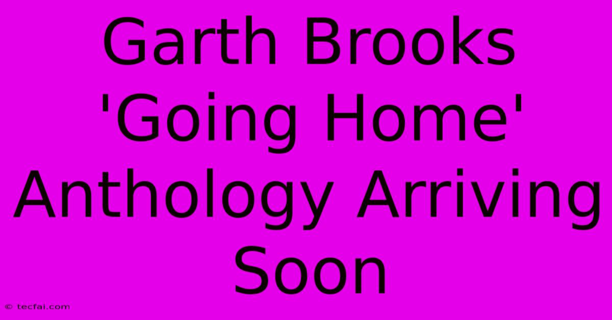 Garth Brooks 'Going Home' Anthology Arriving Soon