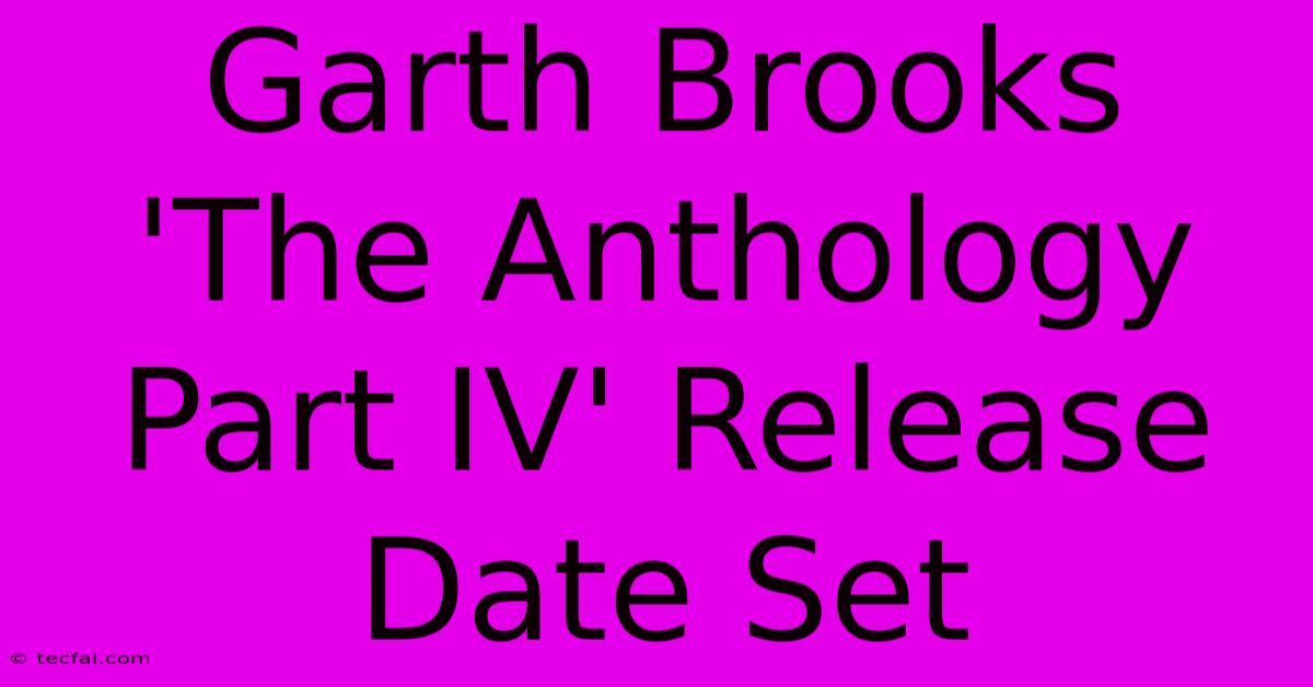 Garth Brooks 'The Anthology Part IV' Release Date Set