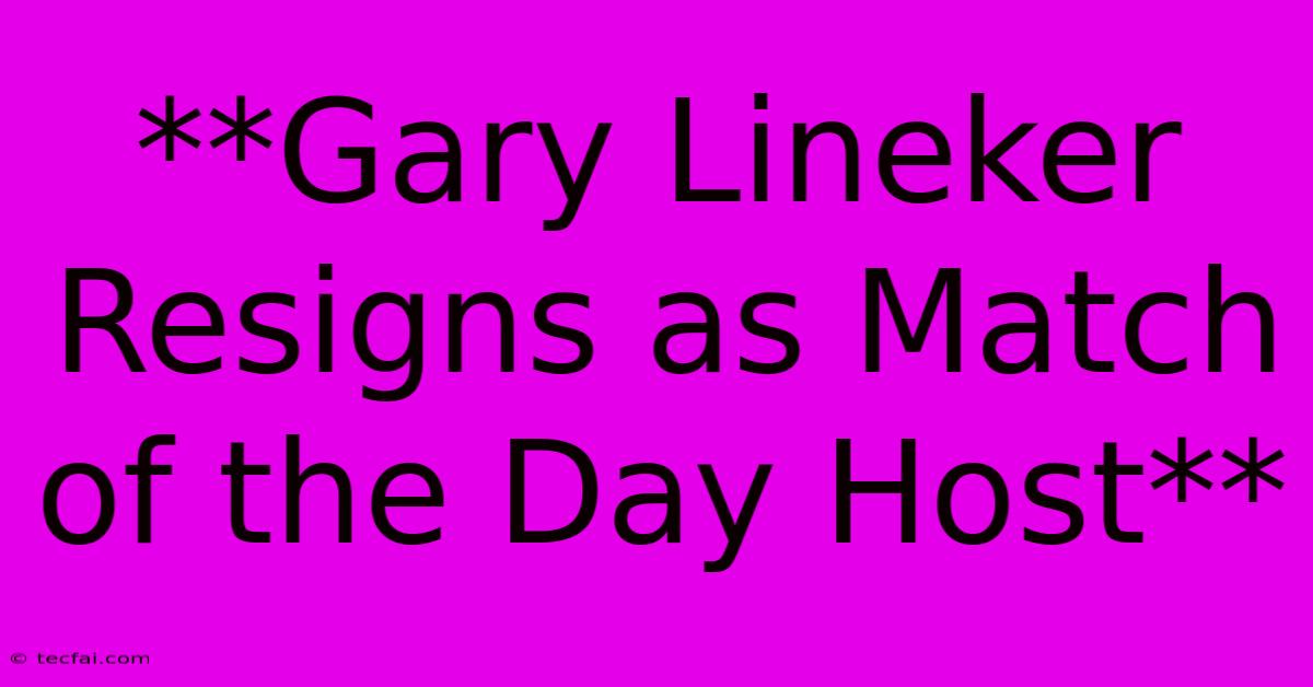 **Gary Lineker Resigns As Match Of The Day Host**