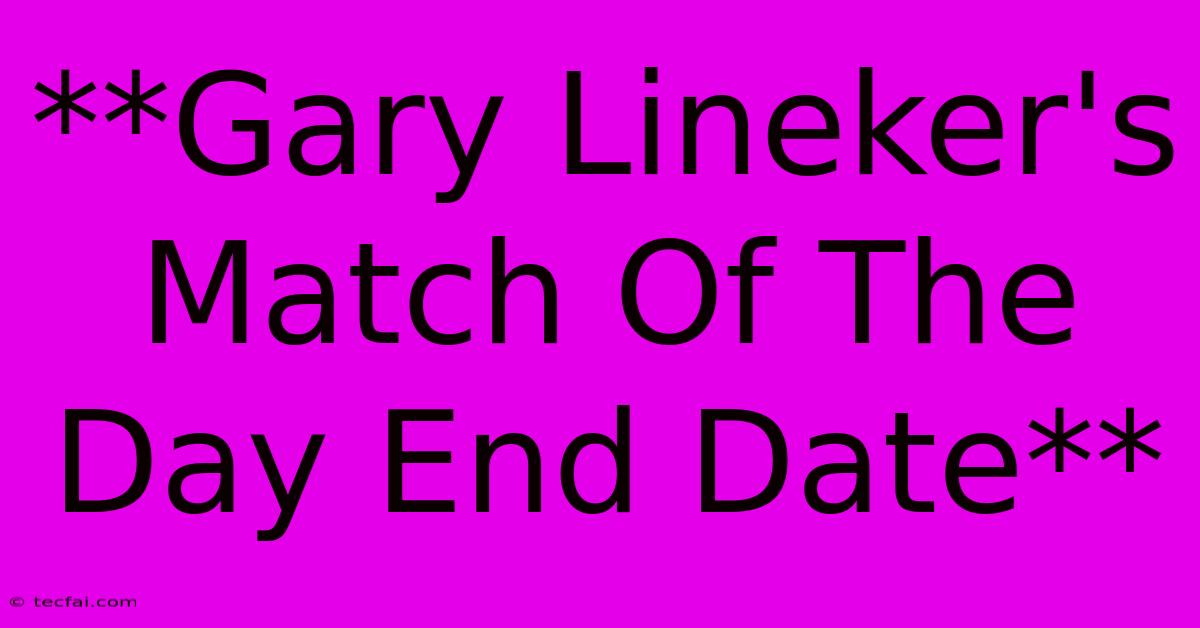 **Gary Lineker's Match Of The Day End Date** 