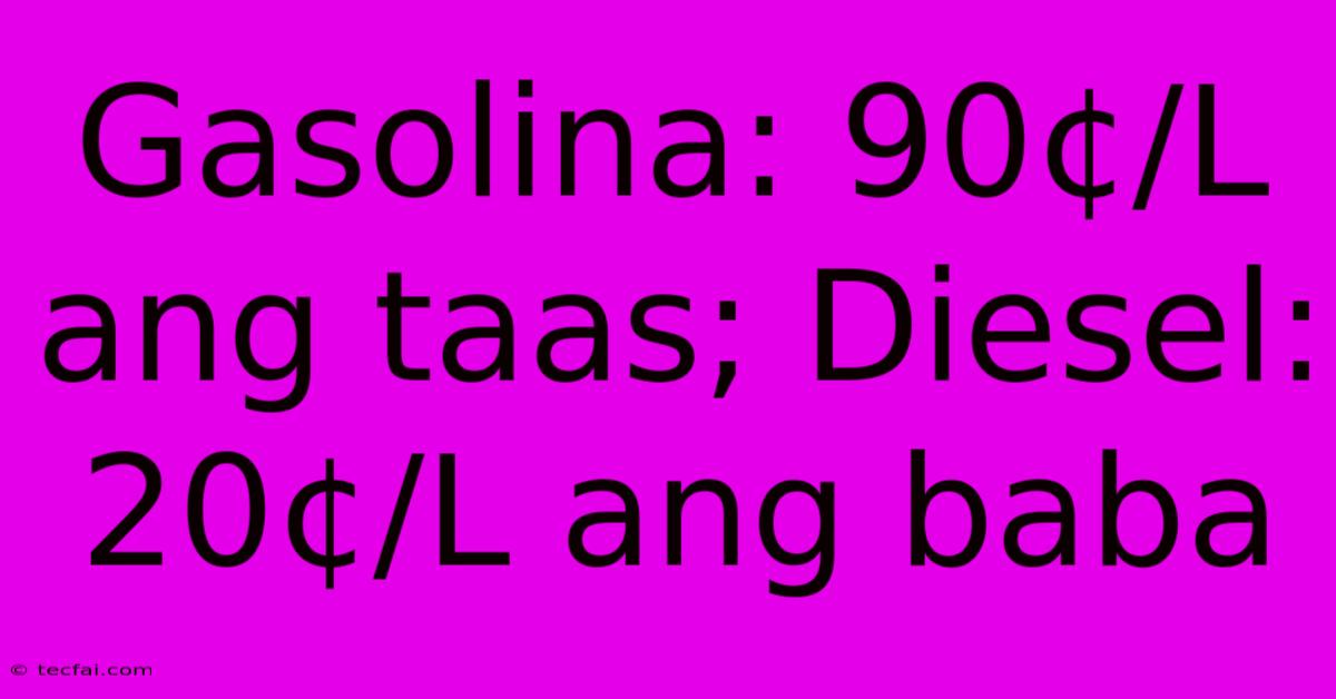 Gasolina: 90¢/L Ang Taas; Diesel: 20¢/L Ang Baba