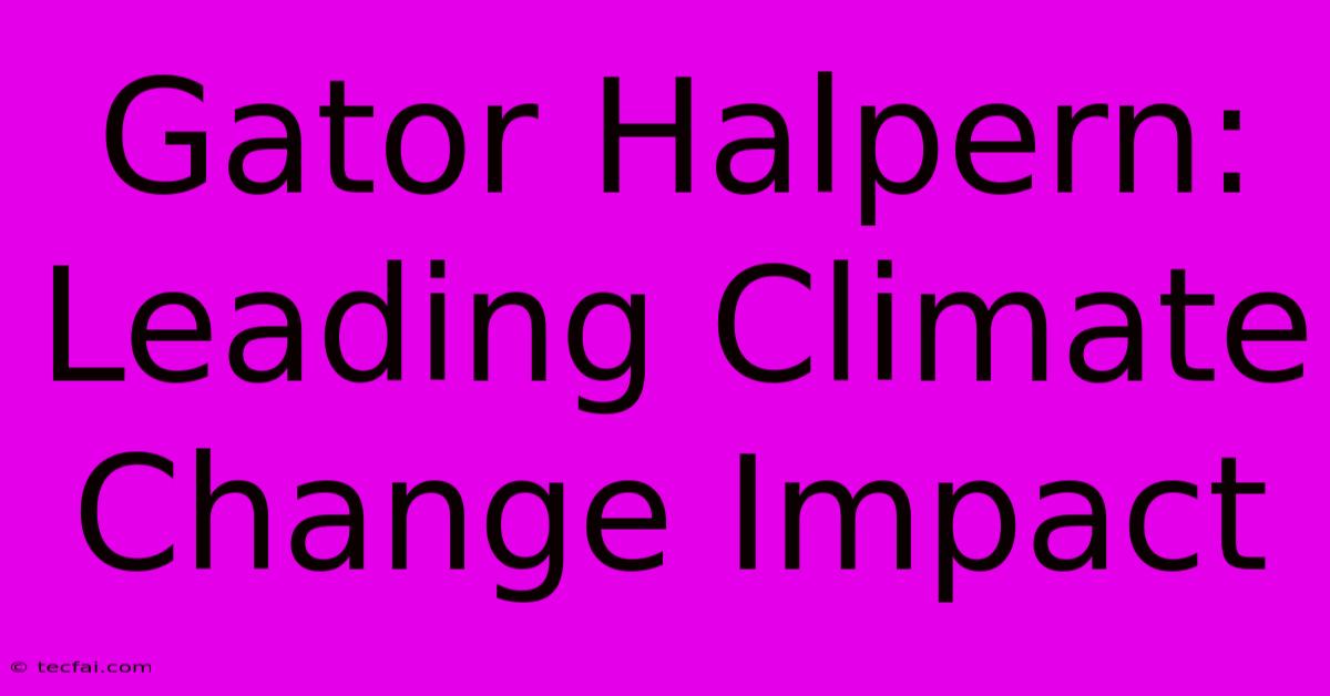 Gator Halpern: Leading Climate Change Impact