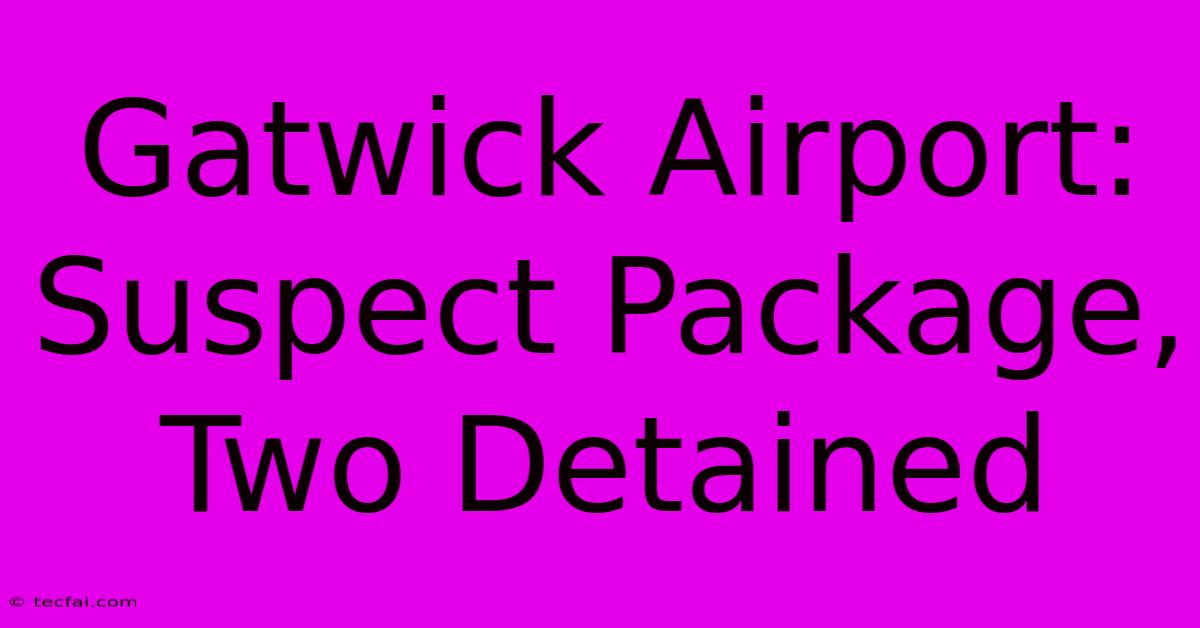 Gatwick Airport: Suspect Package, Two Detained