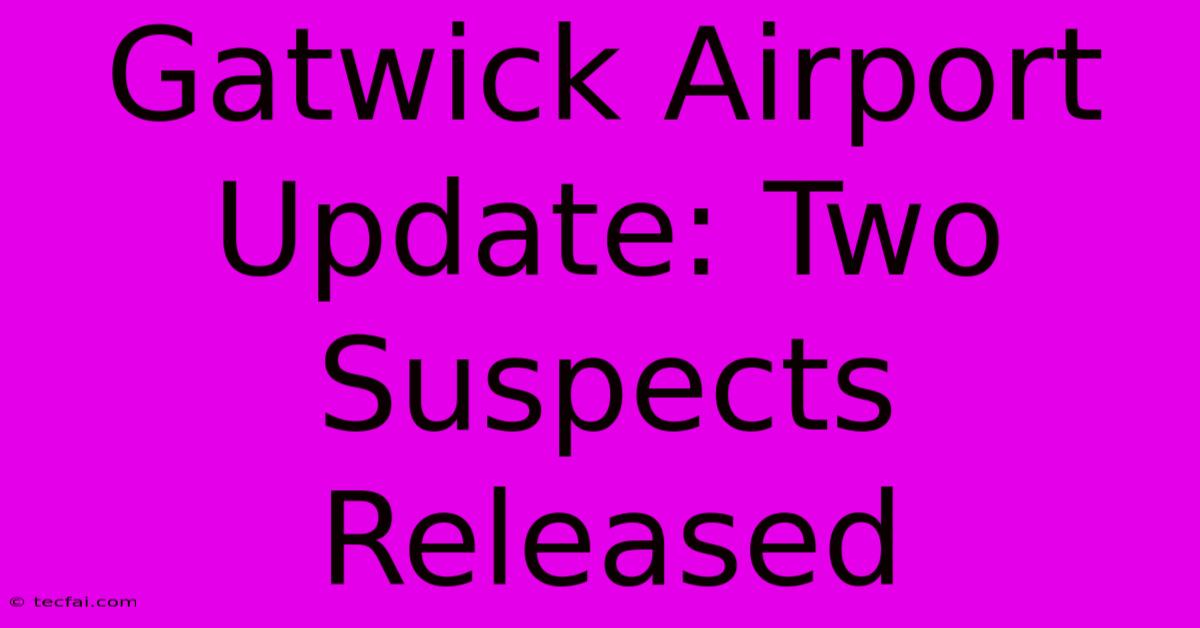 Gatwick Airport Update: Two Suspects Released