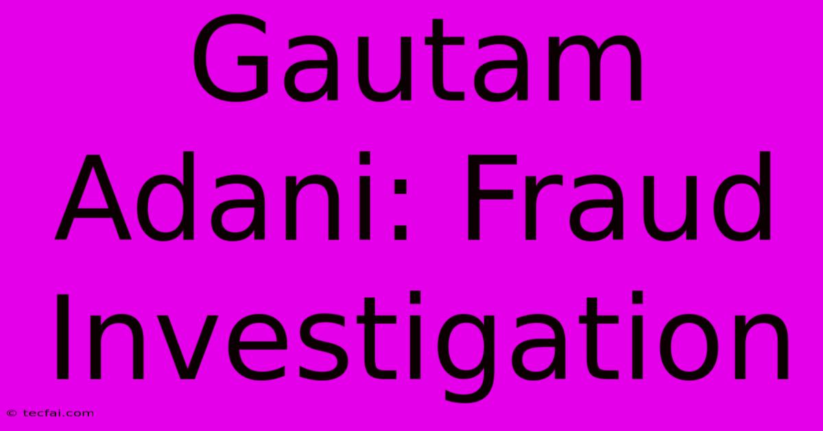 Gautam Adani: Fraud Investigation