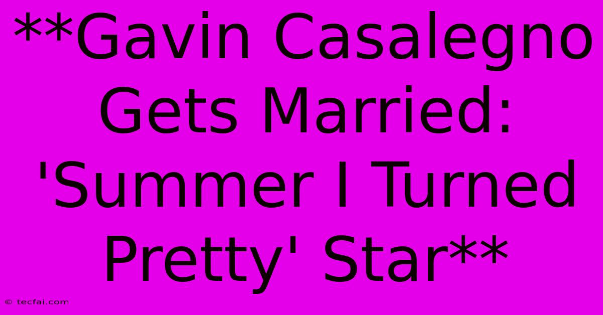 **Gavin Casalegno Gets Married: 'Summer I Turned Pretty' Star**