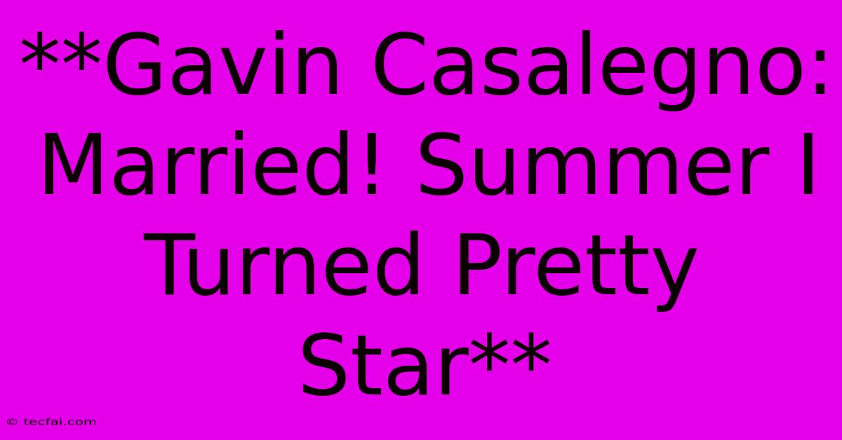 **Gavin Casalegno: Married! Summer I Turned Pretty Star**